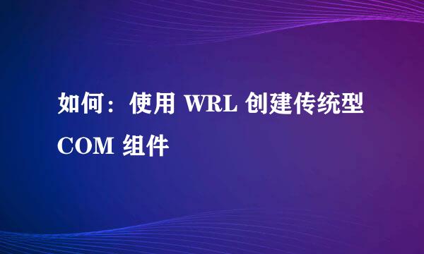 如何：使用 WRL 创建传统型 COM 组件