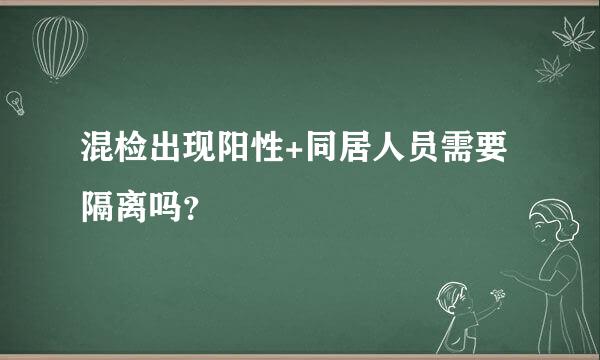 混检出现阳性+同居人员需要隔离吗？