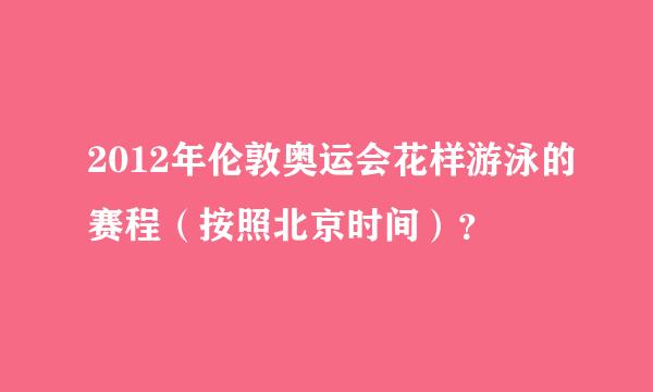 2012年伦敦奥运会花样游泳的赛程（按照北京时间）？