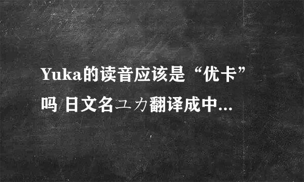 Yuka的读音应该是“优卡”吗 日文名ユカ翻译成中文是什么？怎么读？