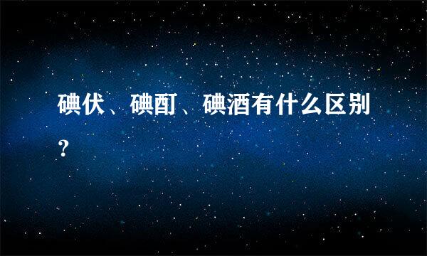 碘伏、碘酊、碘酒有什么区别？