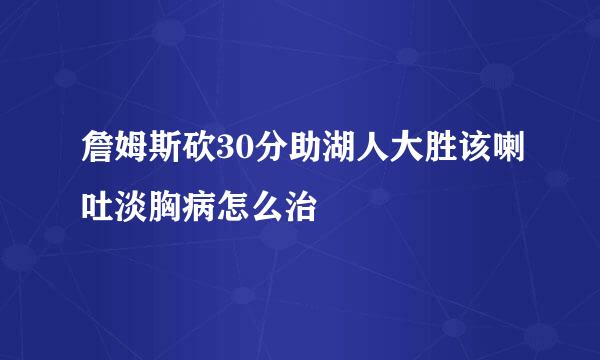 詹姆斯砍30分助湖人大胜该喇吐淡胸病怎么治