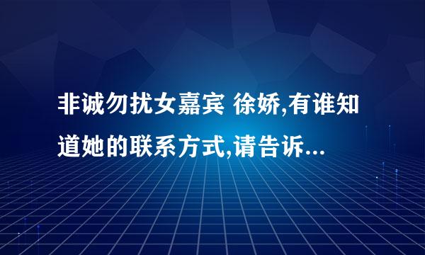 非诚勿扰女嘉宾 徐娇,有谁知道她的联系方式,请告诉我下,说实话,看了她的那么多期节目,觉得她人还是可以的