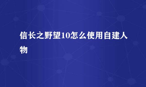 信长之野望10怎么使用自建人物