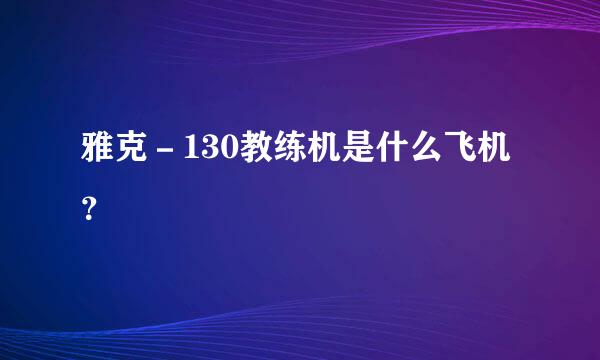 雅克－130教练机是什么飞机？