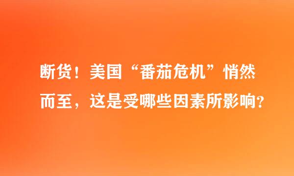 断货！美国“番茄危机”悄然而至，这是受哪些因素所影响？