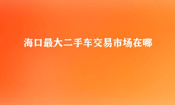 海口最大二手车交易市场在哪