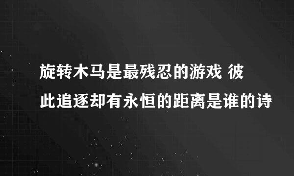 旋转木马是最残忍的游戏 彼此追逐却有永恒的距离是谁的诗