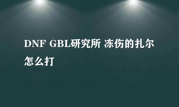 DNF GBL研究所 冻伤的扎尔怎么打