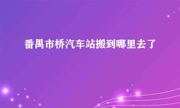 番禺市桥汽车站搬到哪里去了