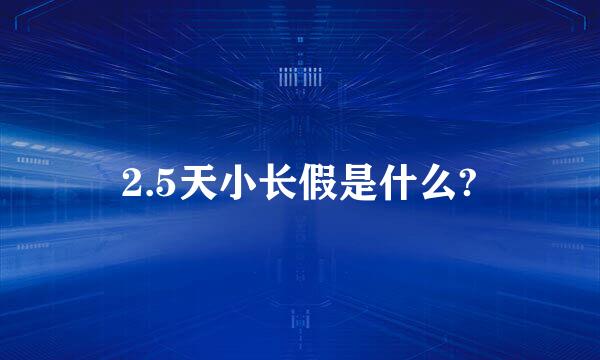 2.5天小长假是什么?