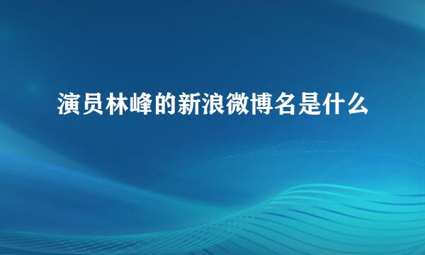 演员林峰的新浪微博名是什么