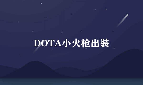 DOTA小火枪出装