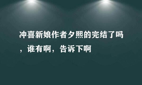 冲喜新娘作者夕熙的完结了吗，谁有啊，告诉下啊