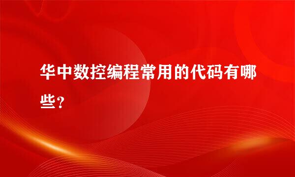 华中数控编程常用的代码有哪些？