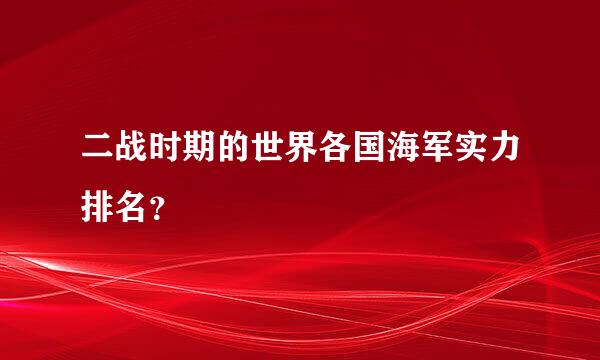 二战时期的世界各国海军实力排名？