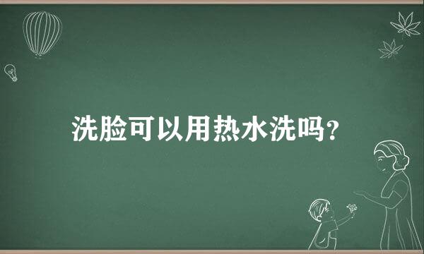 洗脸可以用热水洗吗？