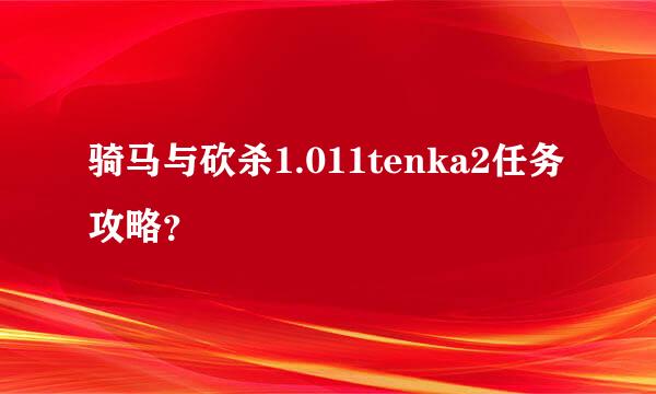 骑马与砍杀1.011tenka2任务攻略？