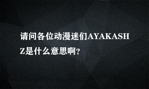 请问各位动漫迷们AYAKASHZ是什么意思啊？