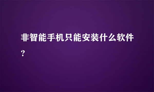 非智能手机只能安装什么软件？