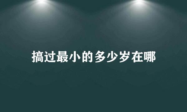 搞过最小的多少岁在哪