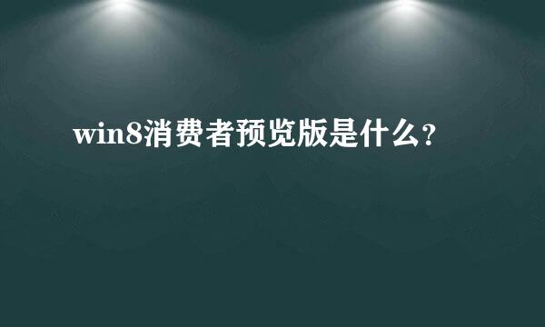 win8消费者预览版是什么？