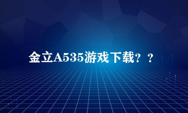 金立A535游戏下载？？