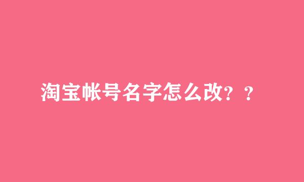 淘宝帐号名字怎么改？？