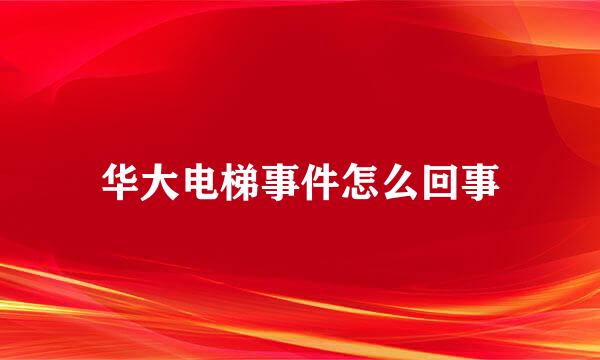 华大电梯事件怎么回事