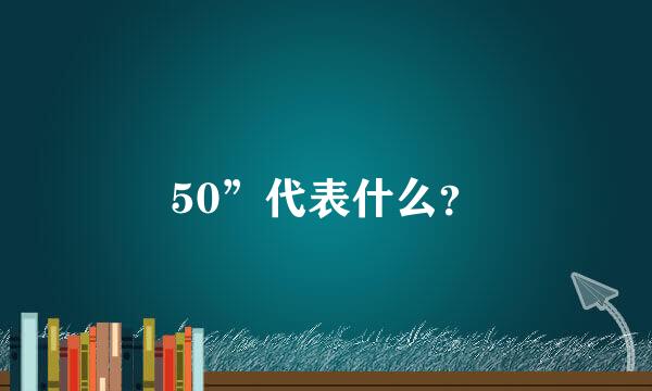 50”代表什么？