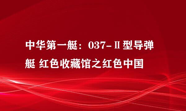 中华第一艇：037-Ⅱ型导弹艇 红色收藏馆之红色中国