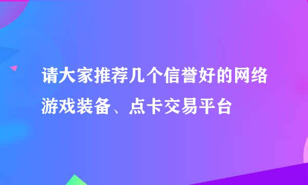 请大家推荐几个信誉好的网络游戏装备、点卡交易平台