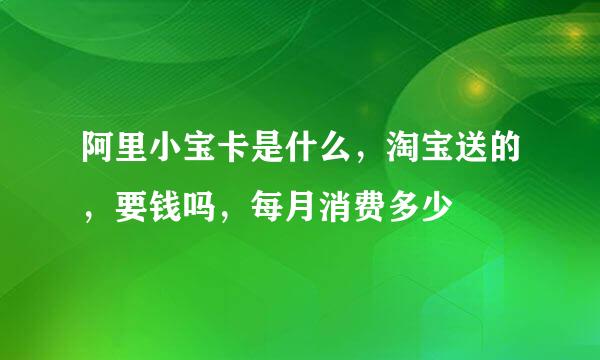 阿里小宝卡是什么，淘宝送的，要钱吗，每月消费多少