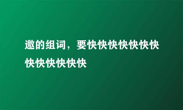 邀的组词，要快快快快快快快快快快快快快