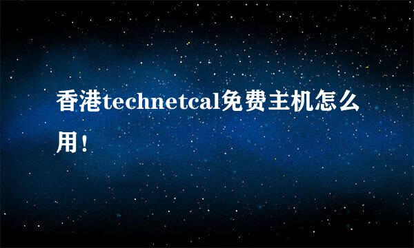 香港technetcal免费主机怎么用！