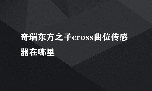 奇瑞东方之子cross曲位传感器在哪里