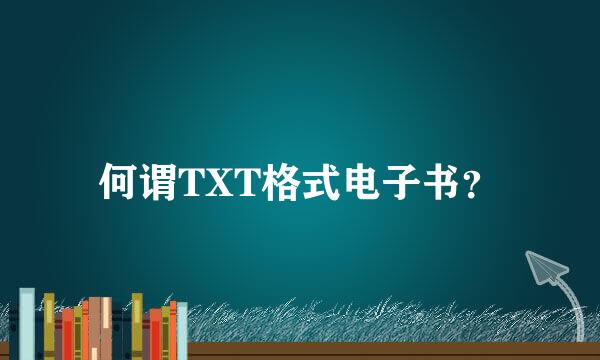 何谓TXT格式电子书？