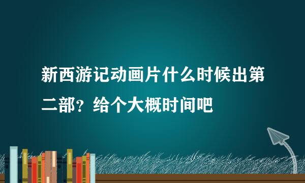 新西游记动画片什么时候出第二部？给个大概时间吧