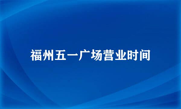 福州五一广场营业时间