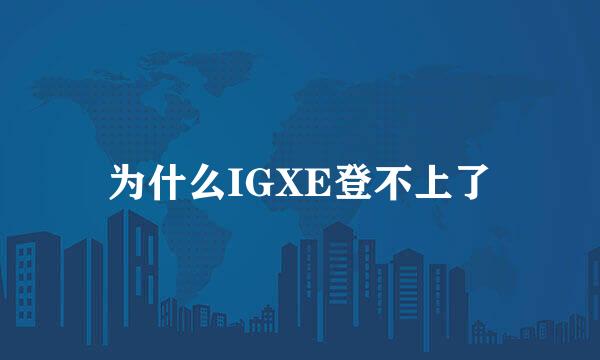 为什么IGXE登不上了