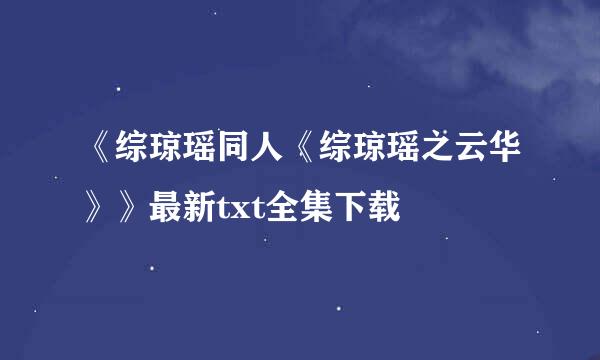 《综琼瑶同人《综琼瑶之云华》》最新txt全集下载