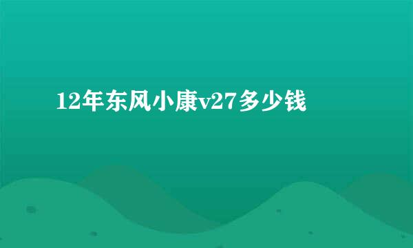 12年东风小康v27多少钱