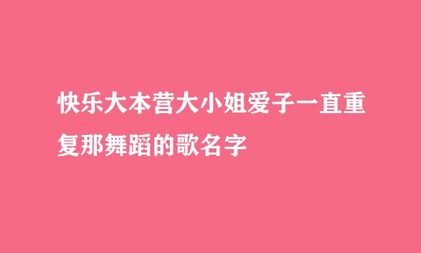 快乐大本营大小姐爱子一直重复那舞蹈的歌名字