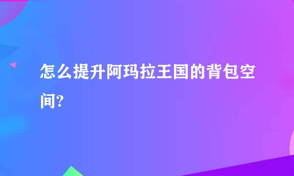 怎么提升阿玛拉王国的背包空间?