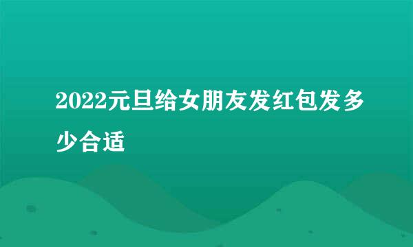 2022元旦给女朋友发红包发多少合适