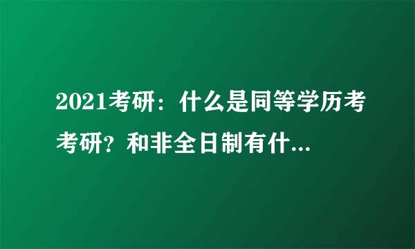 2021考研：什么是同等学历考考研？和非全日制有什么区别？