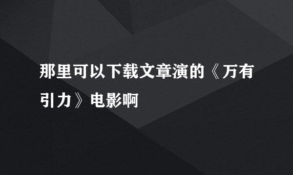 那里可以下载文章演的《万有引力》电影啊