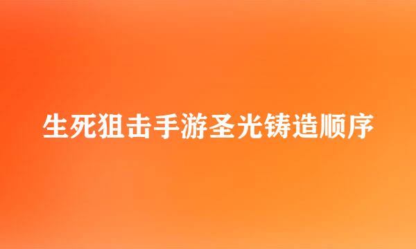 生死狙击手游圣光铸造顺序