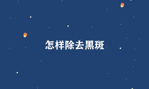 怎样除去黑斑