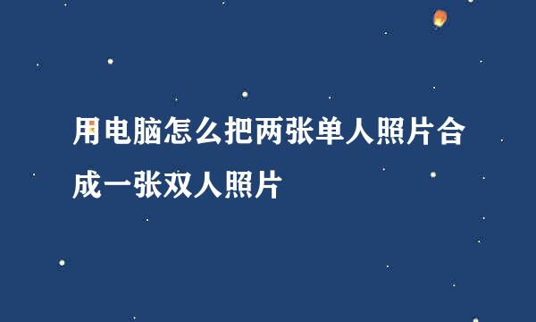 用电脑怎么把两张单人照片合成一张双人照片